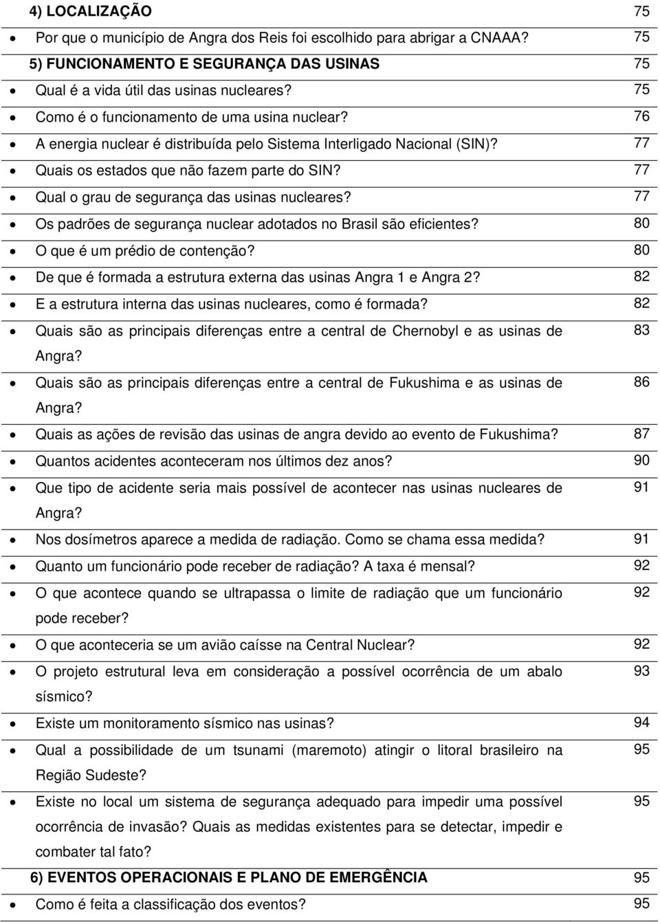 77 Qual o grau de segurança das usinas nucleares? 77 Os padrões de segurança nuclear adotados no Brasil são eficientes? 80 O que é um prédio de contenção?