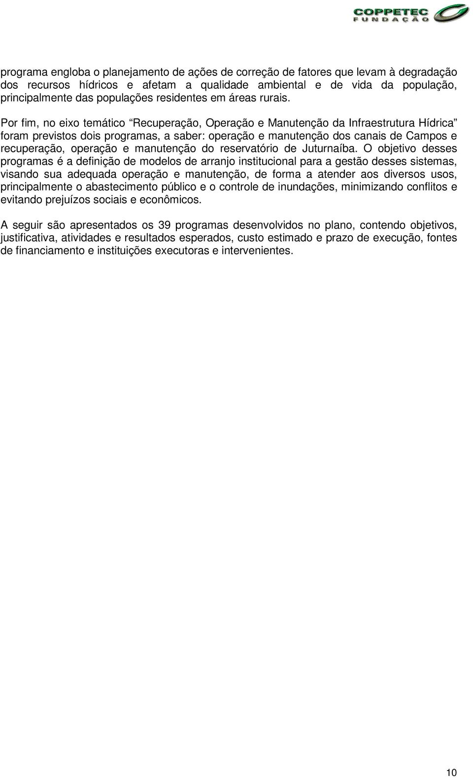 Por fim, no eixo temático Recuperação, Operação e Manutenção da Infraestrutura Hídrica foram previstos dois programas, a saber: operação e manutenção dos canais de Campos e recuperação, operação e