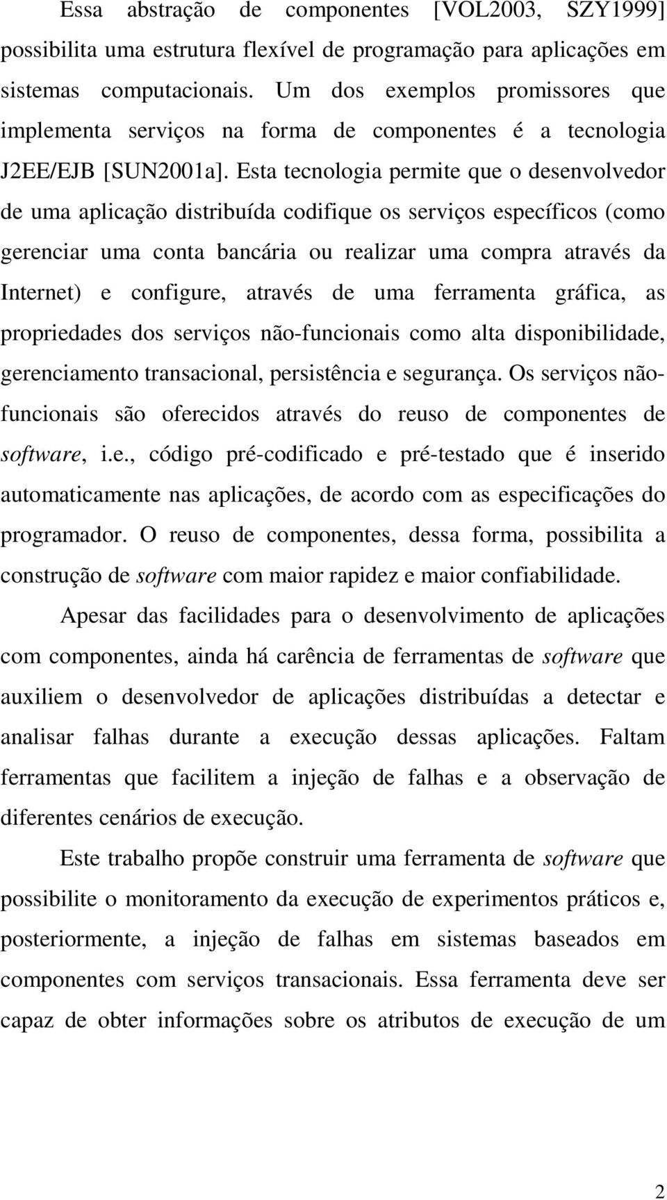 Esta tecnologia permite que o desenvolvedor de uma aplicação distribuída codifique os serviços específicos (como gerenciar uma conta bancária ou realizar uma compra através da Internet) e configure,