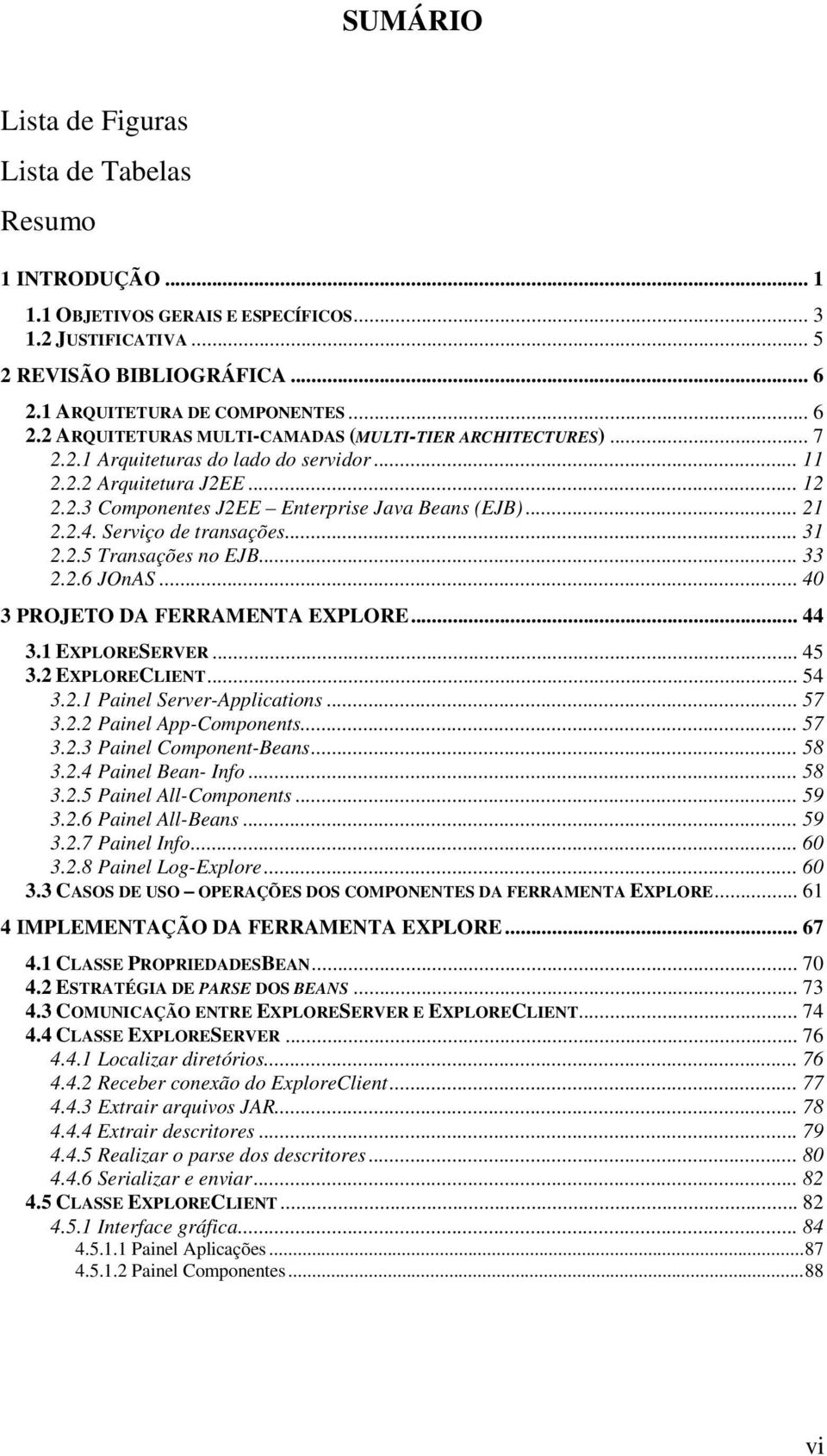 .. 21 2.2.4. Serviço de transações... 31 2.2.5 Transações no EJB... 33 2.2.6 JOnAS... 40 3 PROJETO DA FERRAMENTA EXPLORE... 44 3.1 EXPLORESERVER... 45 3.2 EXPLORECLIENT... 54 3.2.1 Painel Server-Applications.