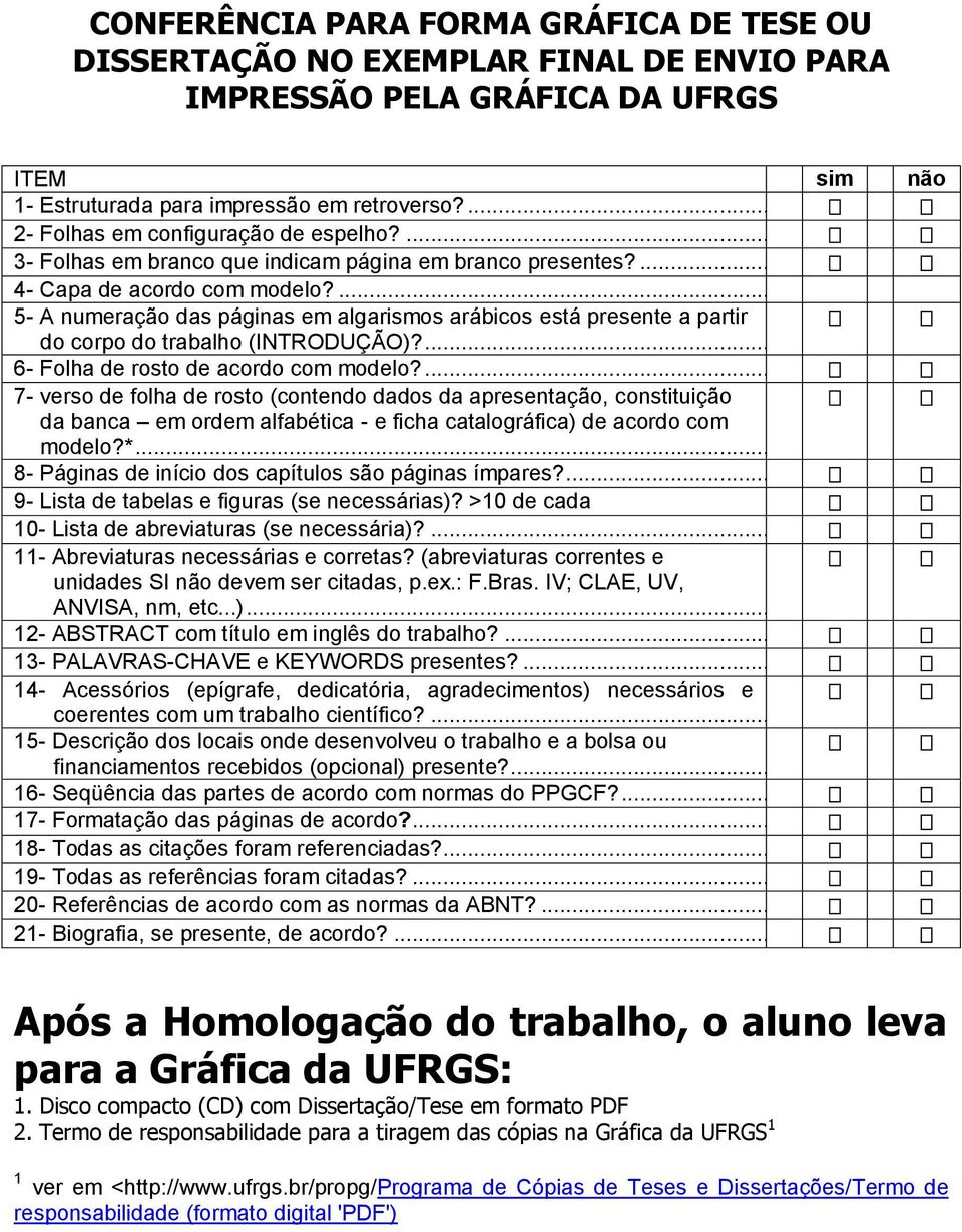 ... 5- A numeração das páginas em algarismos arábicos está presente a partir do corpo do trabalho (INTRODUÇÃO)?... 6- Folha de rosto de acordo com modelo?