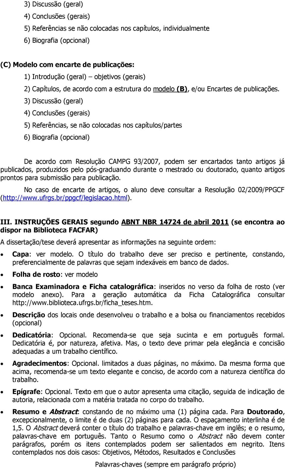 3) Discussão (geral) 4) Conclusões (gerais) 5) Referências, se não colocadas nos capítulos/partes 6) Biografia (opcional) De acordo com Resolução CAMPG 93/2007, podem ser encartados tanto artigos já