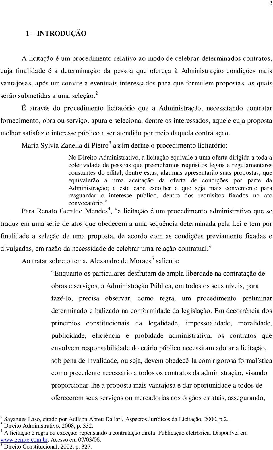 2 É através do procedimento licitatório que a Administração, necessitando contratar fornecimento, obra ou serviço, apura e seleciona, dentre os interessados, aquele cuja proposta melhor satisfaz o