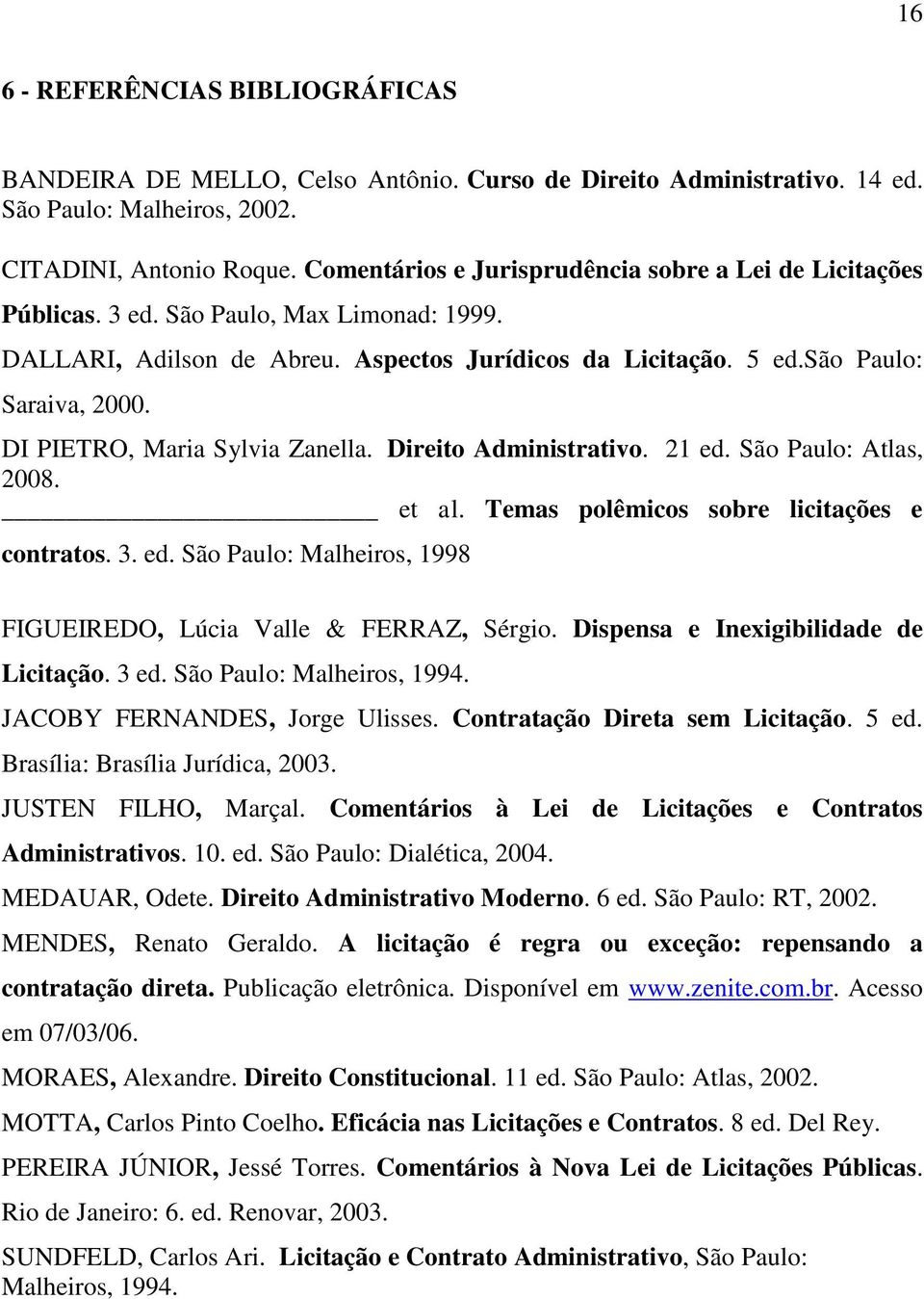 DI PIETRO, Maria Sylvia Zanella. Direito Administrativo. 21 ed. São Paulo: Atlas, 2008. et al. Temas polêmicos sobre licitações e contratos. 3. ed. São Paulo: Malheiros, 1998 FIGUEIREDO, Lúcia Valle & FERRAZ, Sérgio.