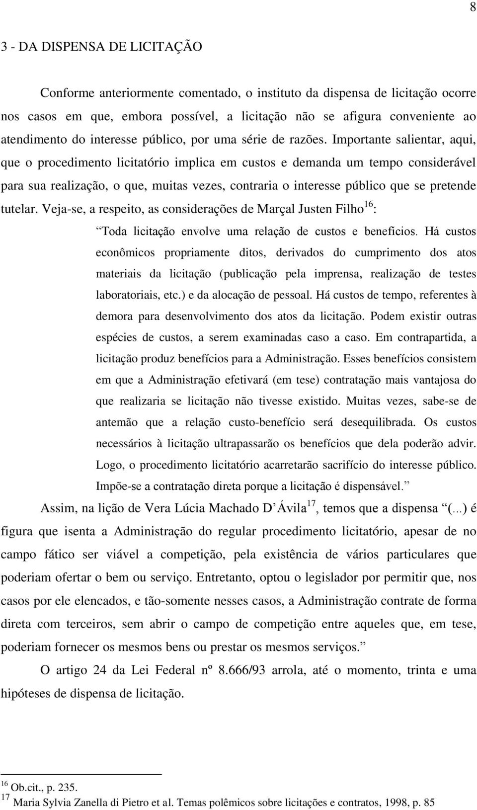 Importante salientar, aqui, que o procedimento licitatório implica em custos e demanda um tempo considerável para sua realização, o que, muitas vezes, contraria o interesse público que se pretende