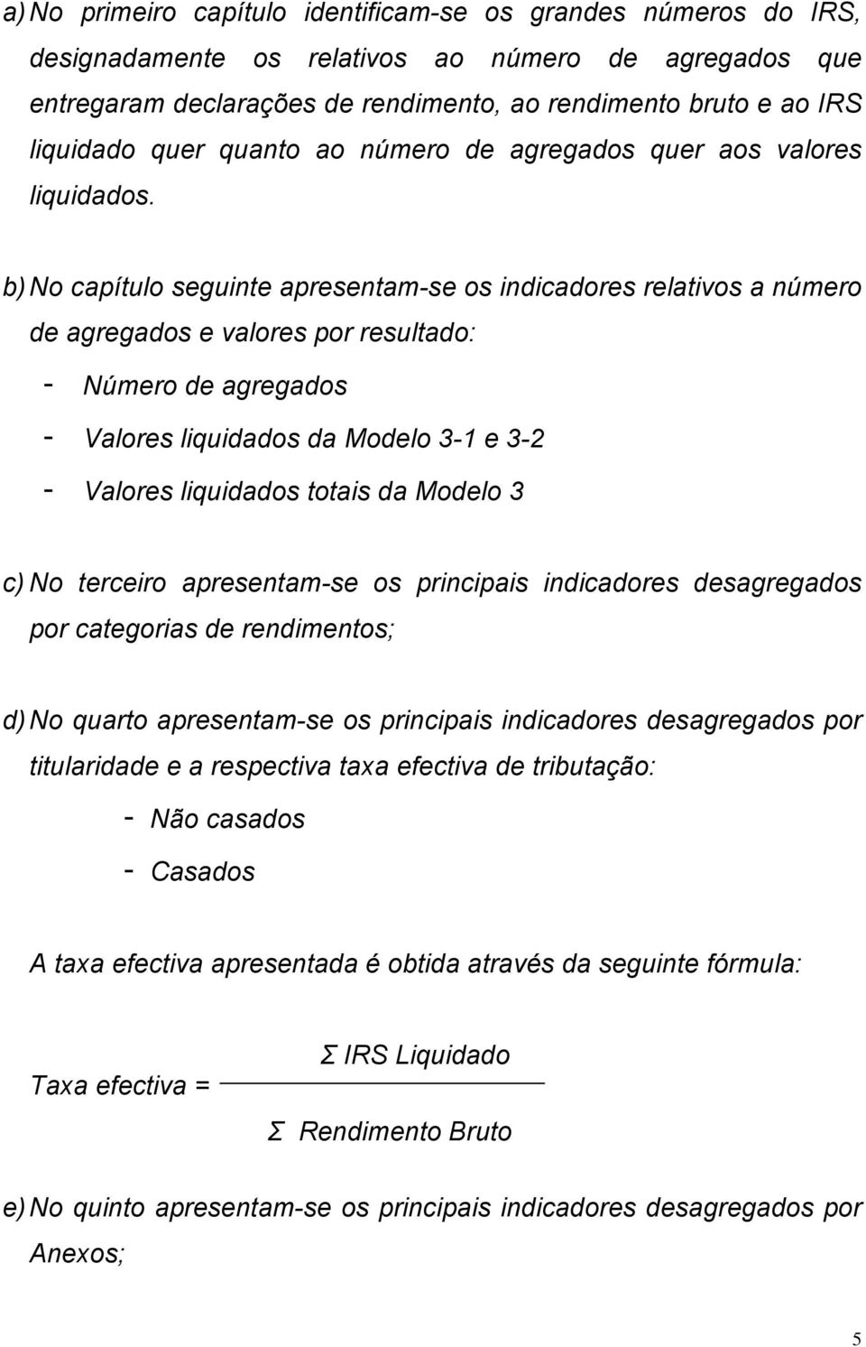 b) No capítulo seguinte apresentam-se os indicadores relativos a número de agregados e valores por resultado: - Número de agregados - Valores liquidados da Modelo 3-1 e 3-2 - Valores liquidados