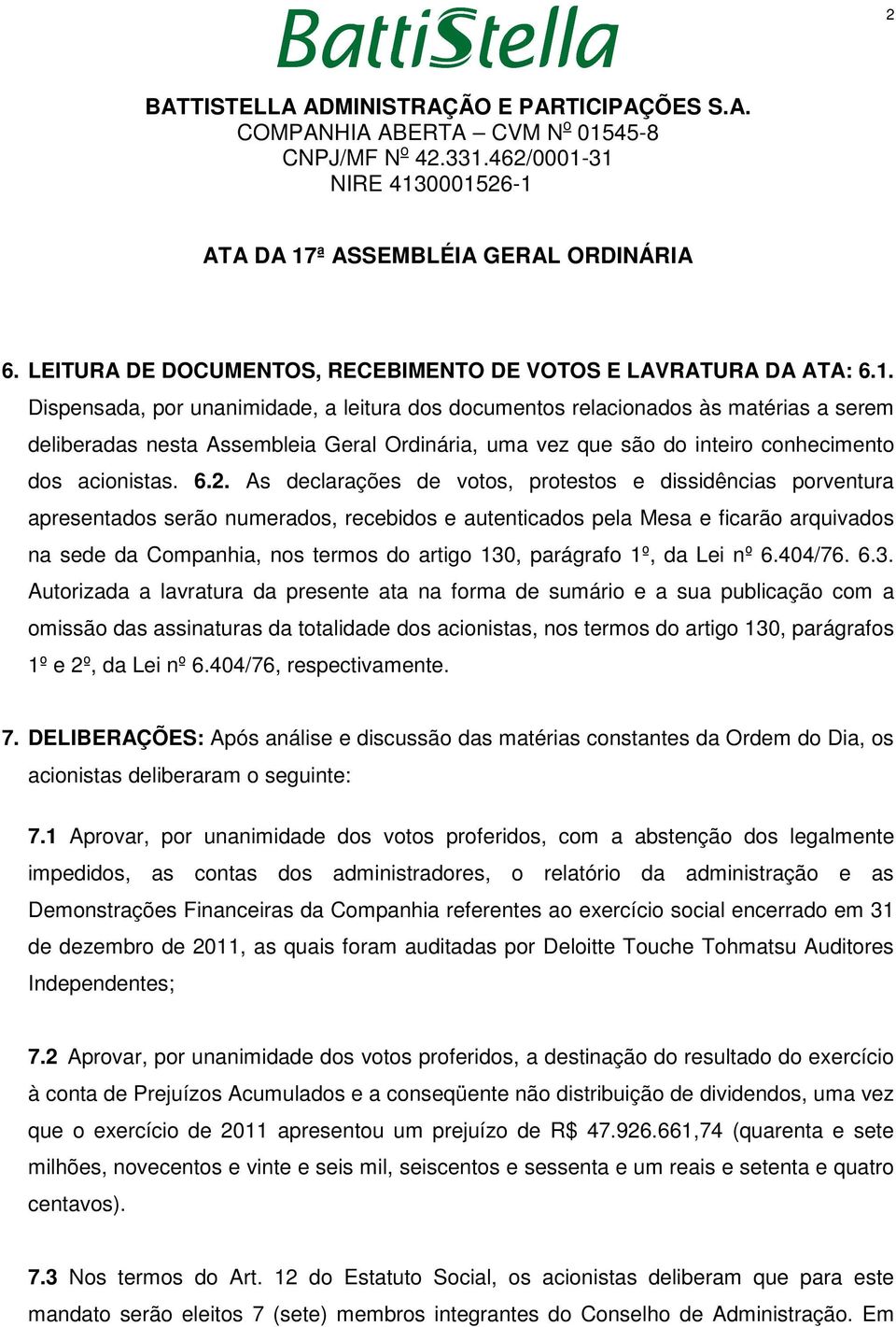 As declarações de votos, protestos e dissidências porventura apresentados serão numerados, recebidos e autenticados pela Mesa e ficarão arquivados na sede da Companhia, nos termos do artigo 130,