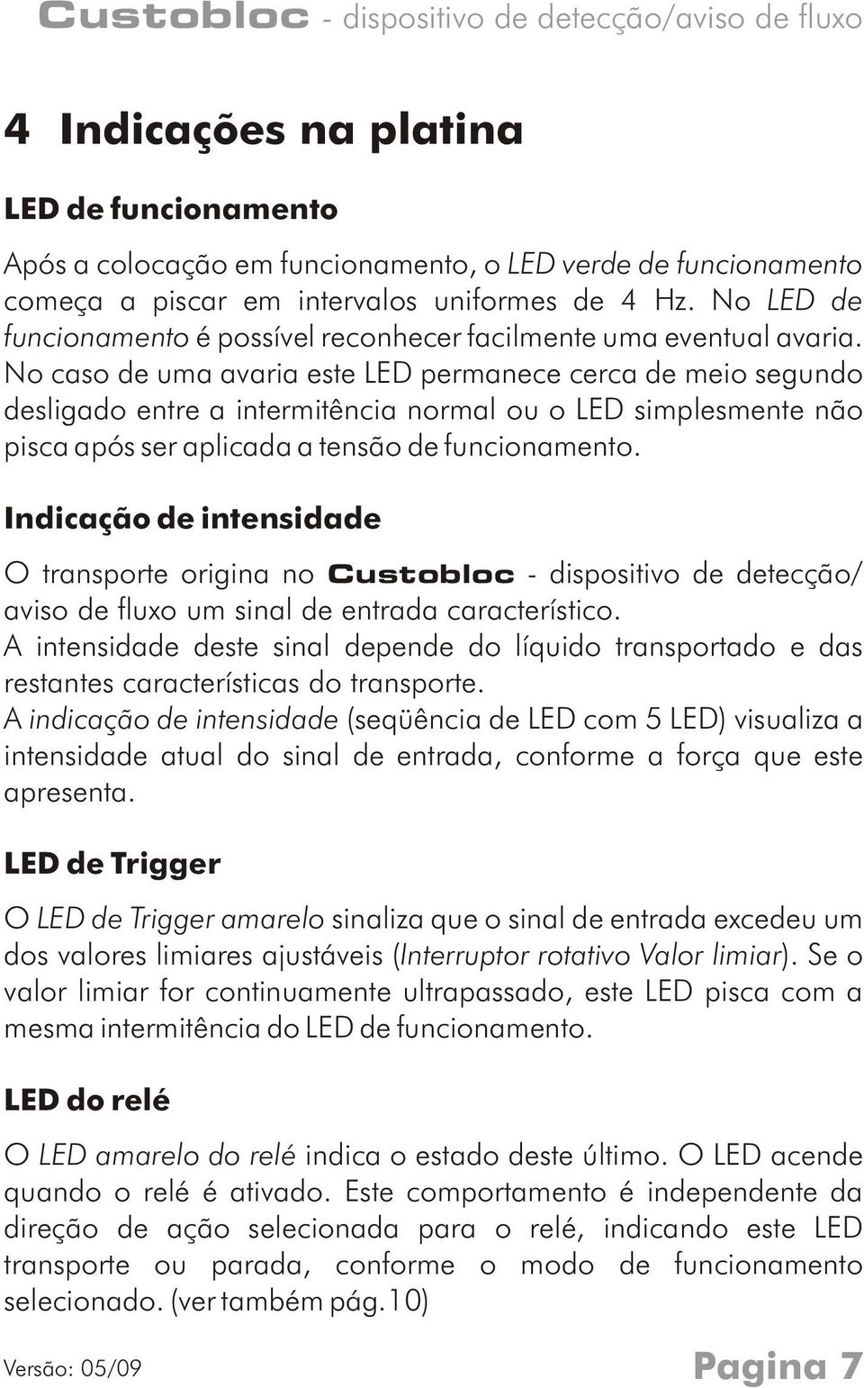 No caso de uma avaria este LED permanece cerca de meio segundo desligado entre a intermitência normal ou o LED simplesmente não pisca após ser aplicada a tensão de funcionamento.