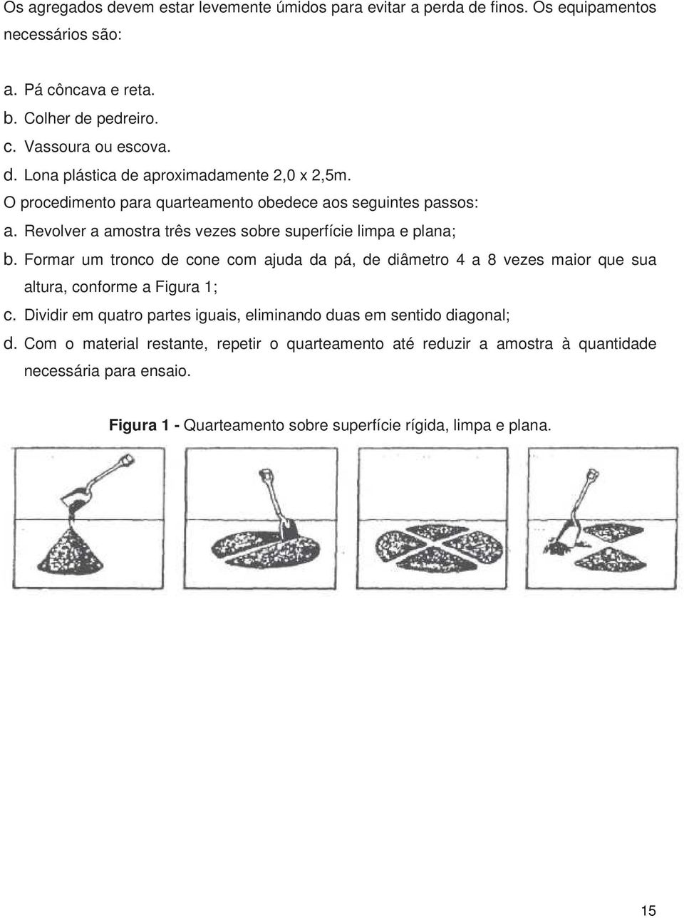 Formar um tronco de cone com ajuda da pá, de diâmetro 4 a 8 vezes maior que sua altura, conforme a Figura 1; c.