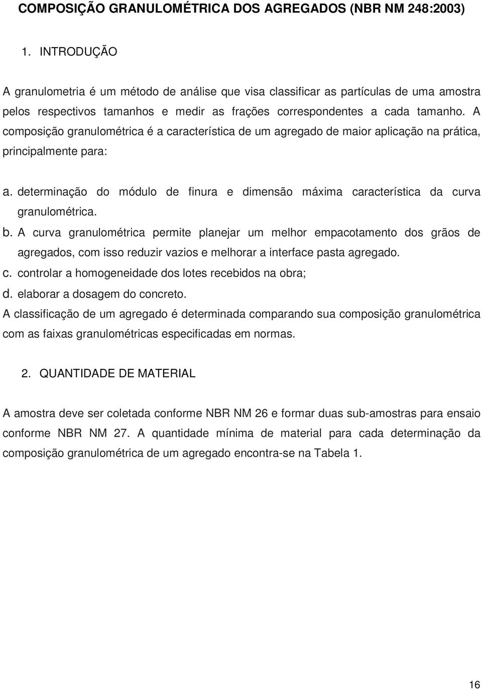 A composição granulométrica é a característica de um agregado de maior aplicação na prática, principalmente para: a.