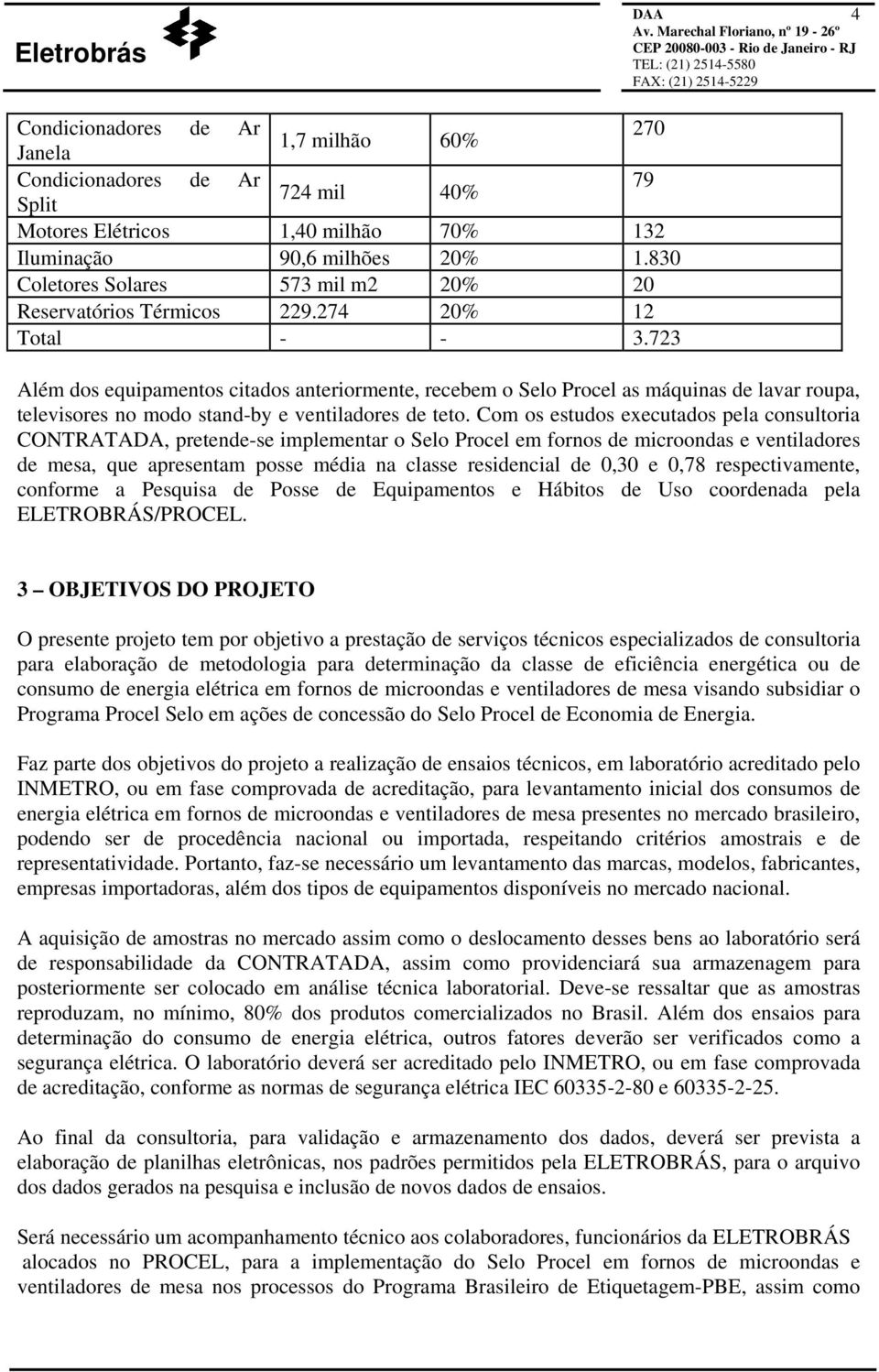 723 Além dos equipamentos citados anteriormente, recebem o Selo Procel as máquinas de lavar roupa, televisores no modo stand-by e ventiladores de teto.