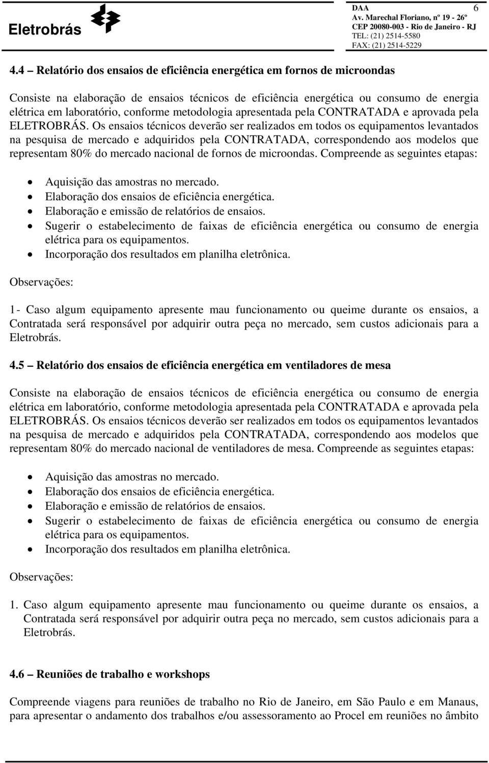 Os ensaios técnicos deverão ser realizados em todos os equipamentos levantados na pesquisa de mercado e adquiridos pela CONTRATADA, correspondendo aos modelos que representam 80% do mercado nacional