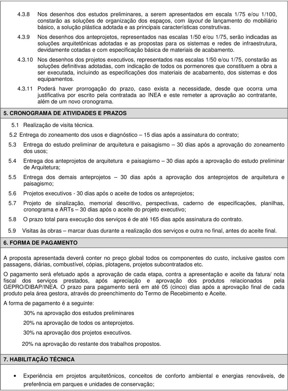 9 Nos desenhos dos anteprojetos, representados nas escalas 1/50 e/ou 1/75, serão indicadas as soluções arquitetônicas adotadas e as propostas para os sistemas e redes de infraestrutura, devidamente