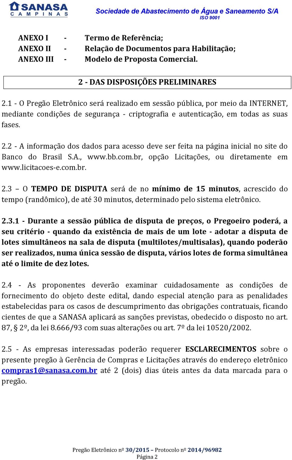 2 - A informação dos dados para acesso deve ser feita na página inicial no site do Banco do Brasil S.A., www.bb.com.br, opção Licitações, ou diretamente em www.licitacoes-e.com.br. 2.