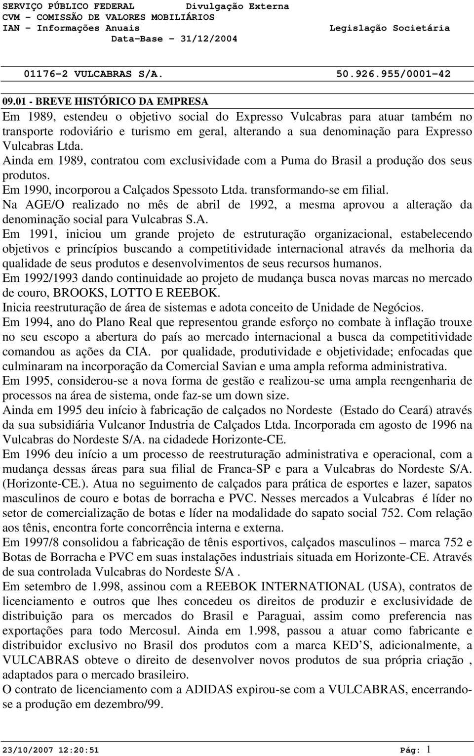 Na AGE/O realizado no mês de abril de 1992, a mesma aprovou a alteração da denominação social para Vulcabras S.A. Em 1991, iniciou um grande projeto de estruturação organizacional, estabelecendo