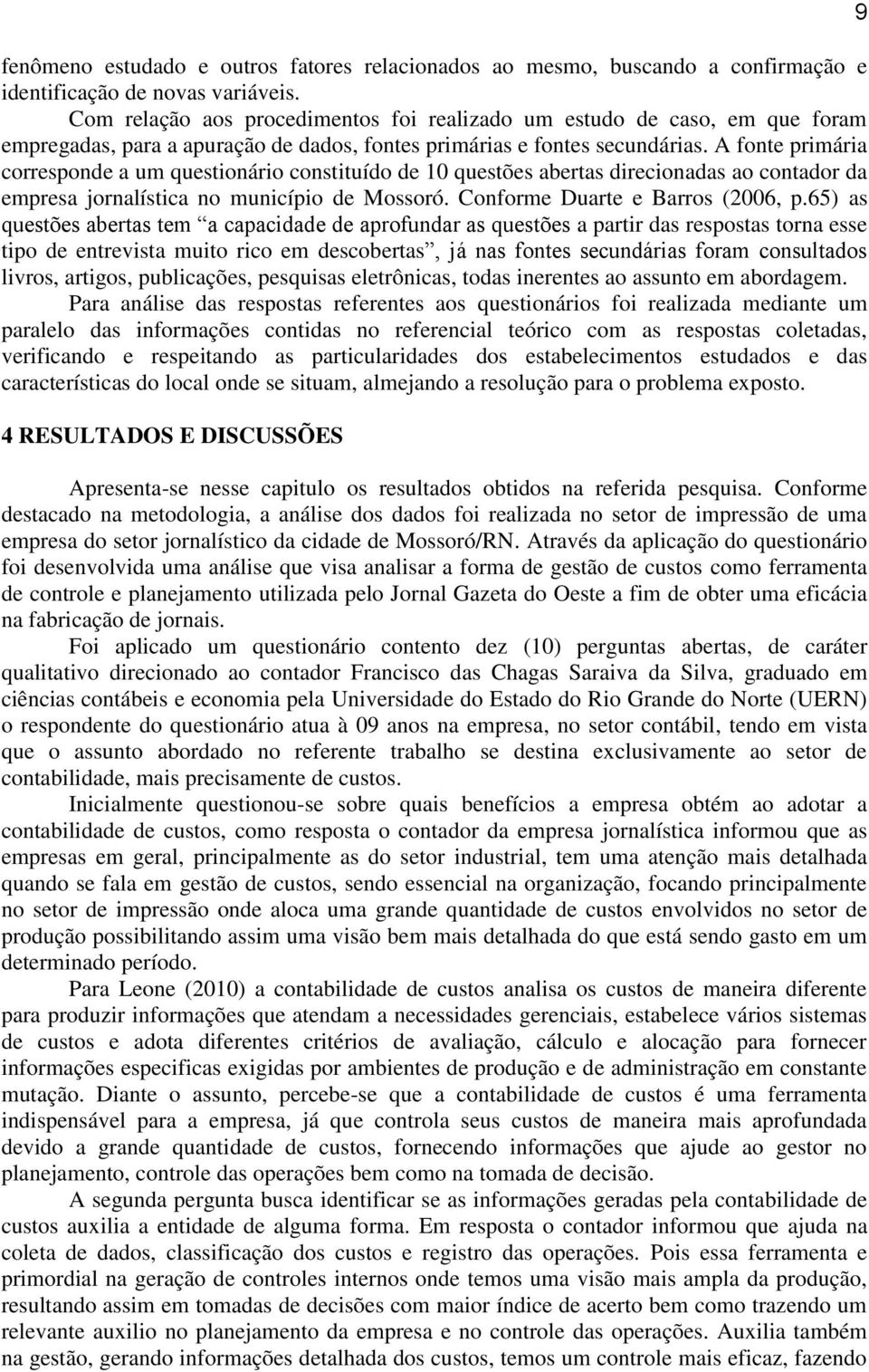 A fonte primária corresponde a um questionário constituído de 10 questões abertas direcionadas ao contador da empresa jornalística no município de Mossoró. Conforme Duarte e Barros (2006, p.