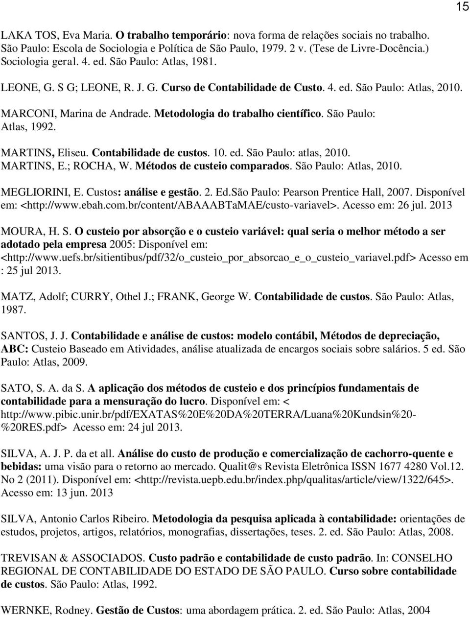 Metodologia do trabalho científico. São Paulo: Atlas, 1992. MARTINS, Eliseu. Contabilidade de custos. 10. ed. São Paulo: atlas, 2010. MARTINS, E.; ROCHA, W. Métodos de custeio comparados.