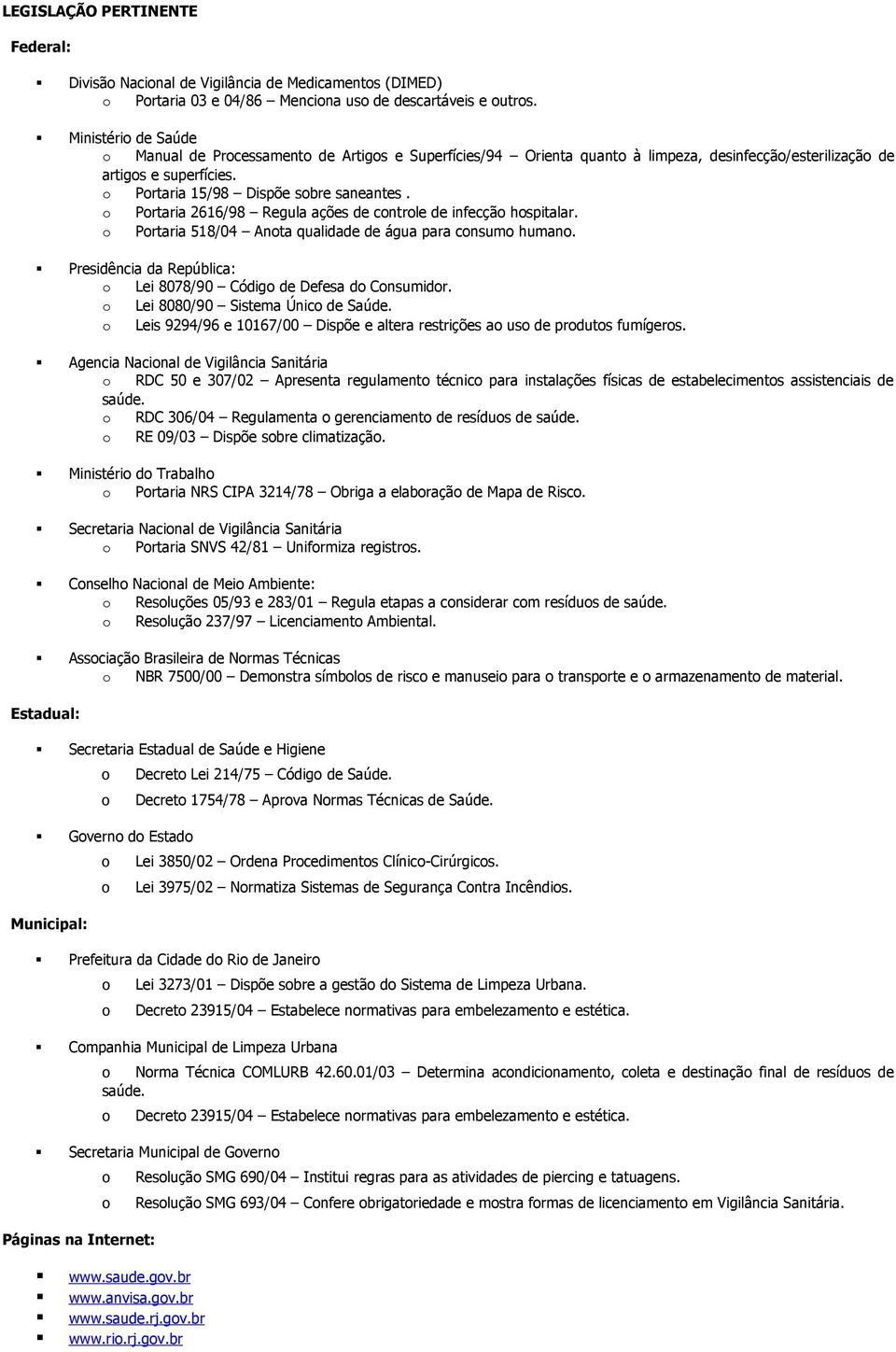 o Portaria 2616/98 Regula ações de controle de infecção hospitalar. o Portaria 518/04 Anota qualidade de água para consumo humano.