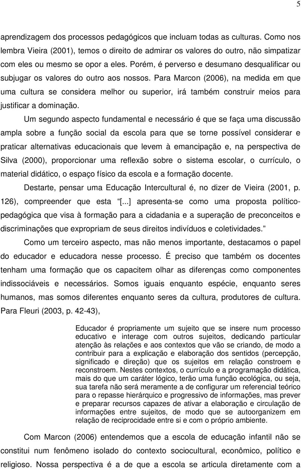 Para Marcon (2006), na medida em que uma cultura se considera melhor ou superior, irá também construir meios para justificar a dominação.