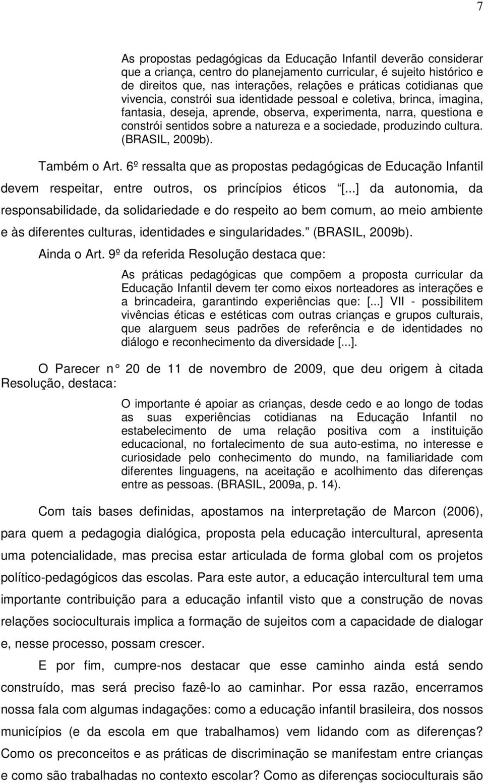 sociedade, produzindo cultura. (BRASIL, 2009b). Também o Art. 6º ressalta que as propostas pedagógicas de Educação Infantil devem respeitar, entre outros, os princípios éticos [.