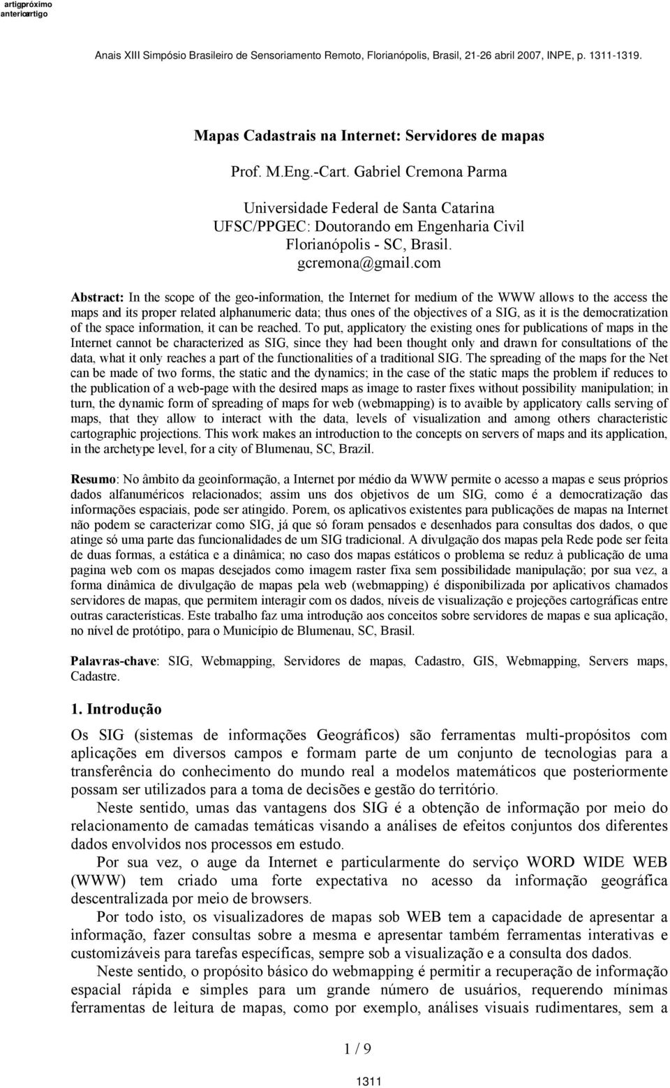 com Abstract: In the scope of the geo-information, the Internet for medium of the WWW allows to the access the maps and its proper related alphanumeric data; thus ones of the objectives of a SIG, as