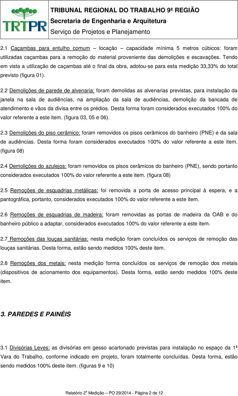 2 Demolições de parede de alvenaria: foram demolidas as alvenarias previstas, para instalação da janela na sala de audiências, na ampliação da sala de audiências, demolição da bancada de atendimento