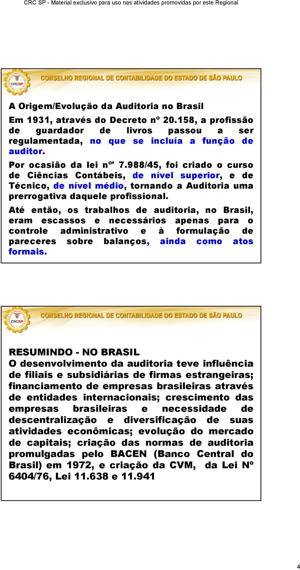 Até então, os trabalhos de auditoria, no Brasil, eram escassos e necessários apenas para o controle administrativo e à formulação de pareceres sobre balanços, ainda como atos formais.