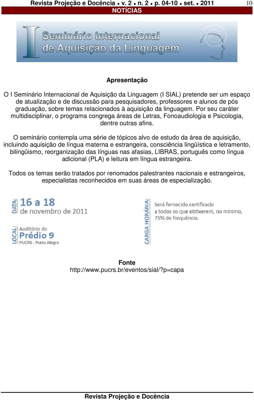 sobre temas relacionados à aquisição da linguagem. Por seu caráter multidisciplinar, o programa congrega áreas de Letras, Fonoaudiologia e Psicologia, dentre outras afins.