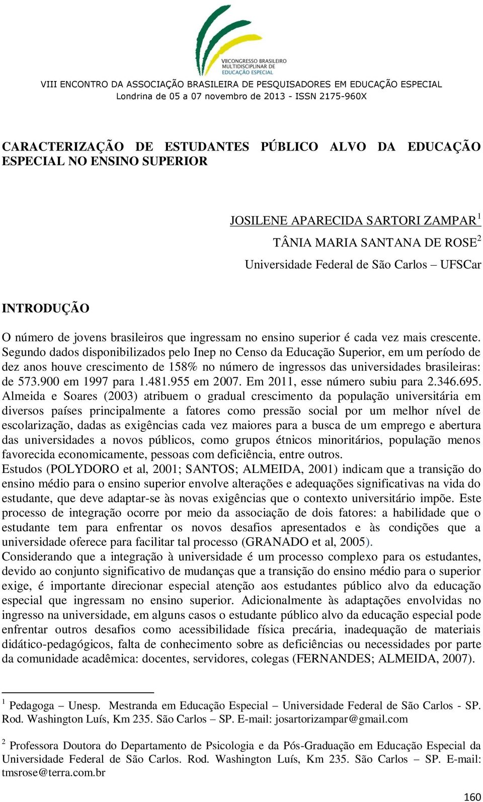 Segundo dados disponibilizados pelo Inep no Censo da Educação Superior, em um período de dez anos houve crescimento de 158% no número de ingressos das universidades brasileiras: de 573.