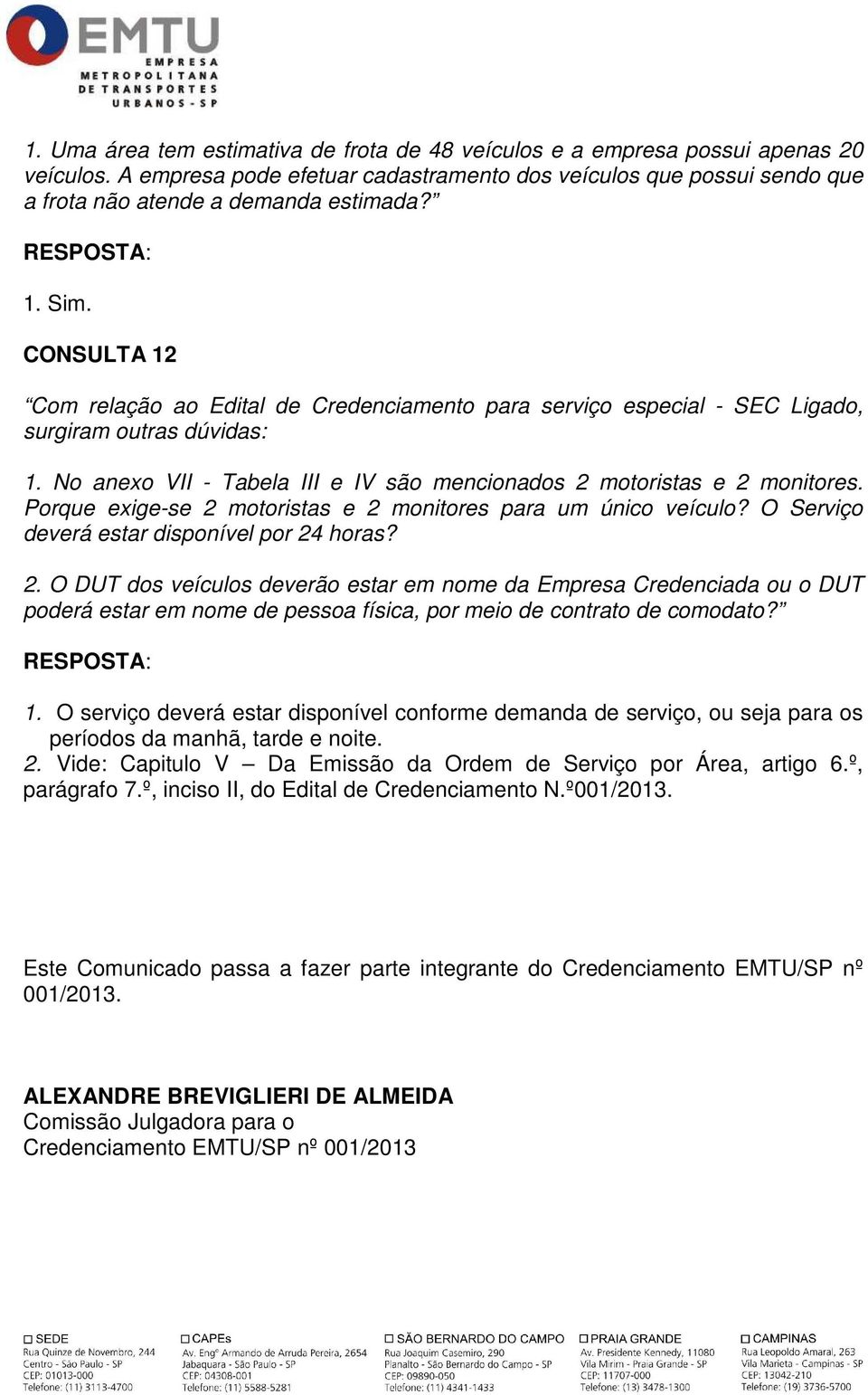 Porque exige-se 2 motoristas e 2 monitores para um único veículo? O Serviço deverá estar disponível por 24 horas? 2. O DUT dos veículos deverão estar em nome da Empresa Credenciada ou o DUT poderá estar em nome de pessoa física, por meio de contrato de comodato?