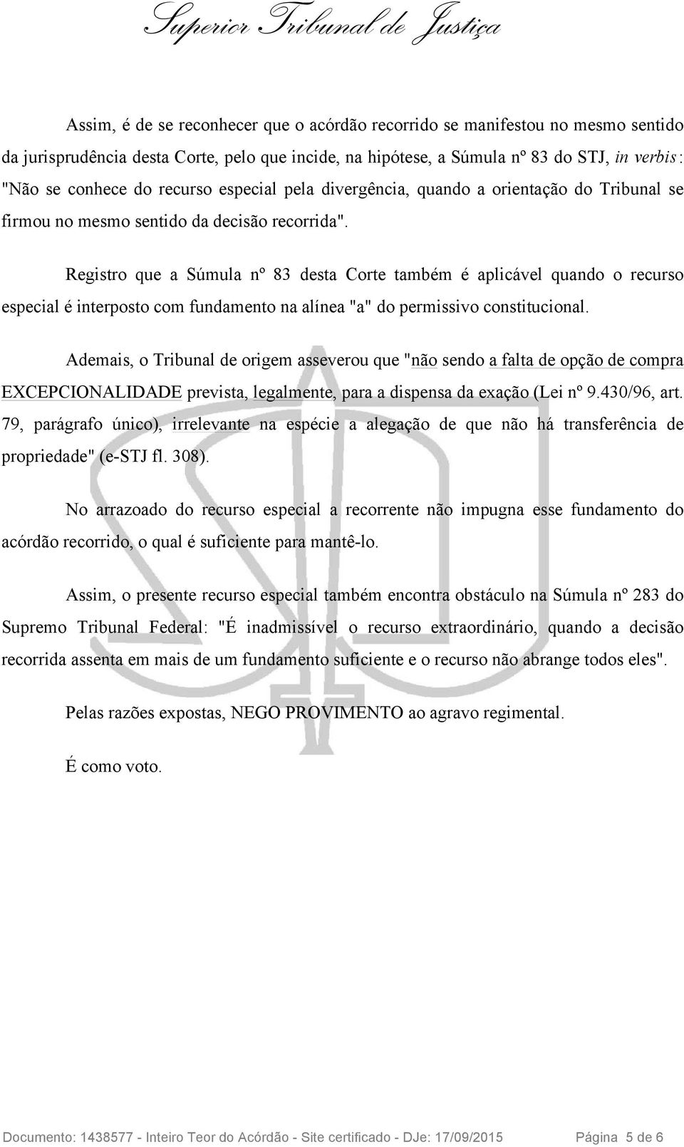 Registro que a Súmula nº 83 desta Corte também é aplicável quando o recurso especial é interposto com fundamento na alínea "a" do permissivo constitucional.