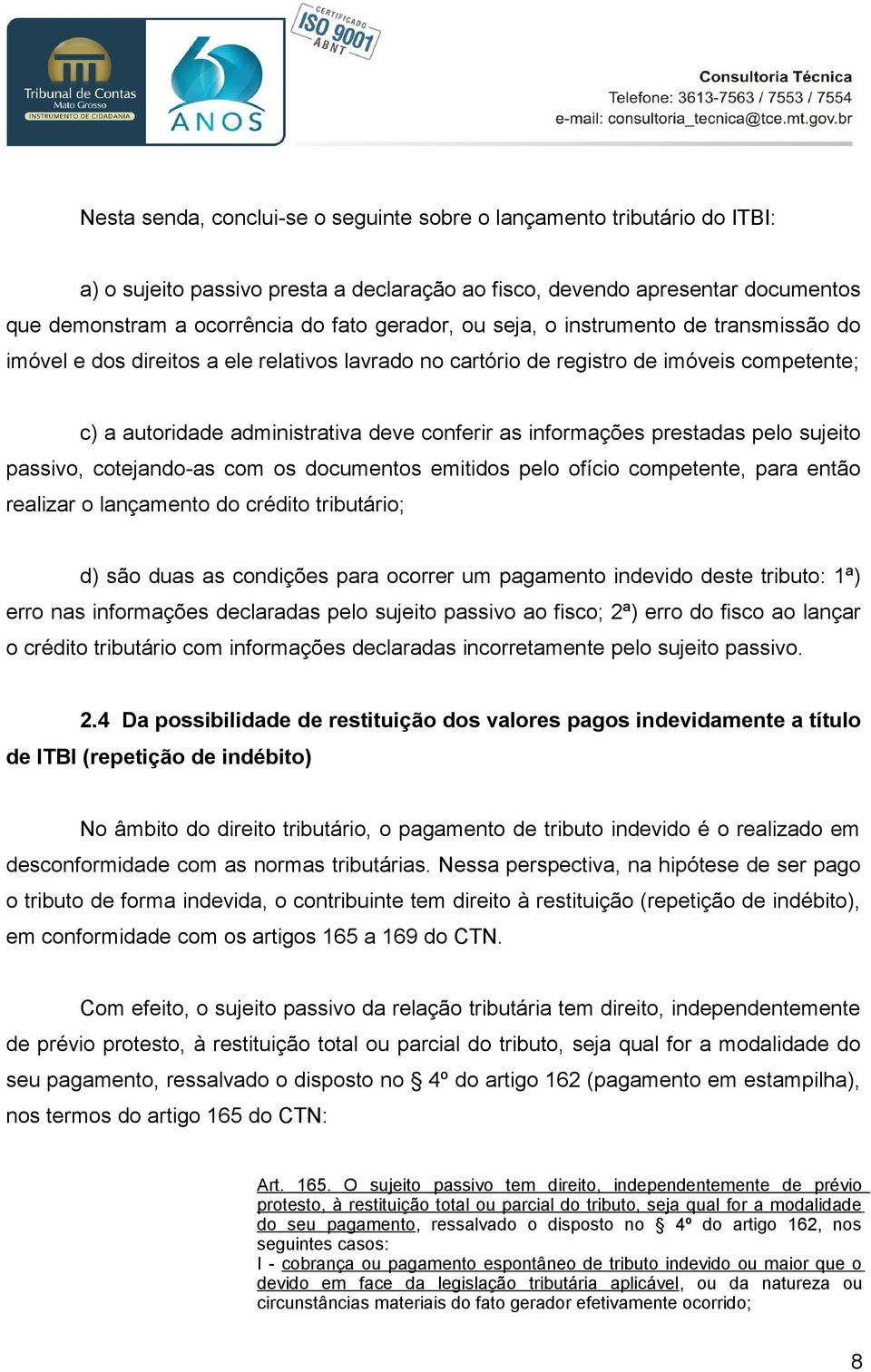 prestadas pelo sujeito passivo, cotejando-as com os documentos emitidos pelo ofício competente, para então realizar o lançamento do crédito tributário; d) são duas as condições para ocorrer um