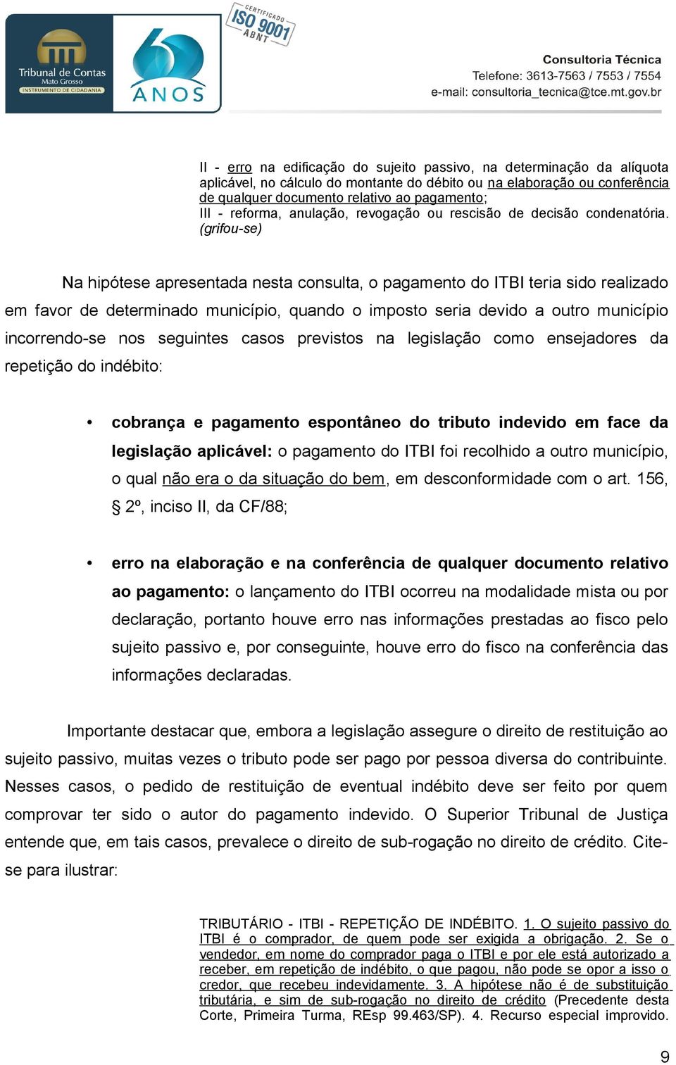 (grifou-se) Na hipótese apresentada nesta consulta, o pagamento do ITBI teria sido realizado em favor de determinado município, quando o imposto seria devido a outro município incorrendo-se nos