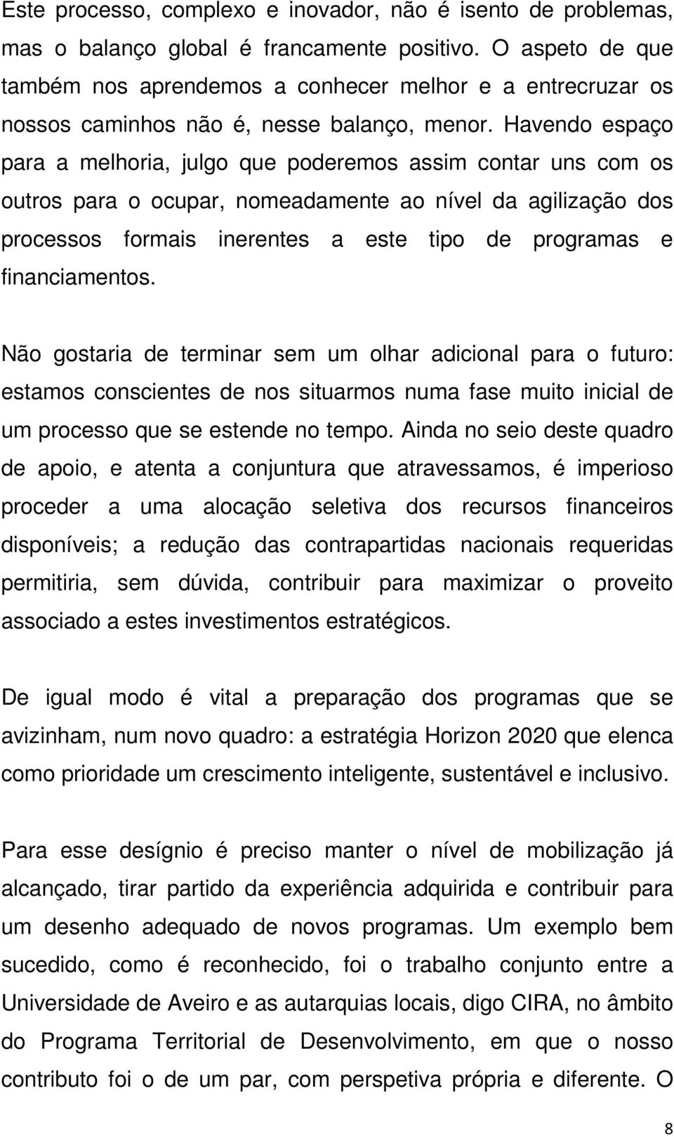 Havendo espaço para a melhoria, julgo que poderemos assim contar uns com os outros para o ocupar, nomeadamente ao nível da agilização dos processos formais inerentes a este tipo de programas e