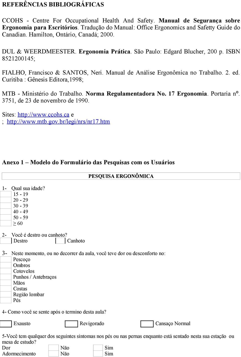 2. ed. Curitiba : Gênesis Editora,1998; MTB - Ministério do Trabalho. Norma Regulamentadora No. 17 Ergonomia. Portaria nº. 3751, de 23 de novembro de 1990. Sites: http://www.ccohs.ca e ; http://www.