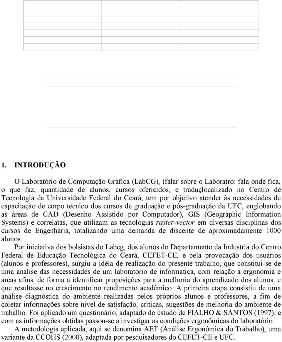 por Computador), GIS (Geographic Information Systems) e correlatas, que utilizam as tecnologias raster-vector em diversas disciplinas dos cursos de Engenharia, totalizando uma demanda de discente de