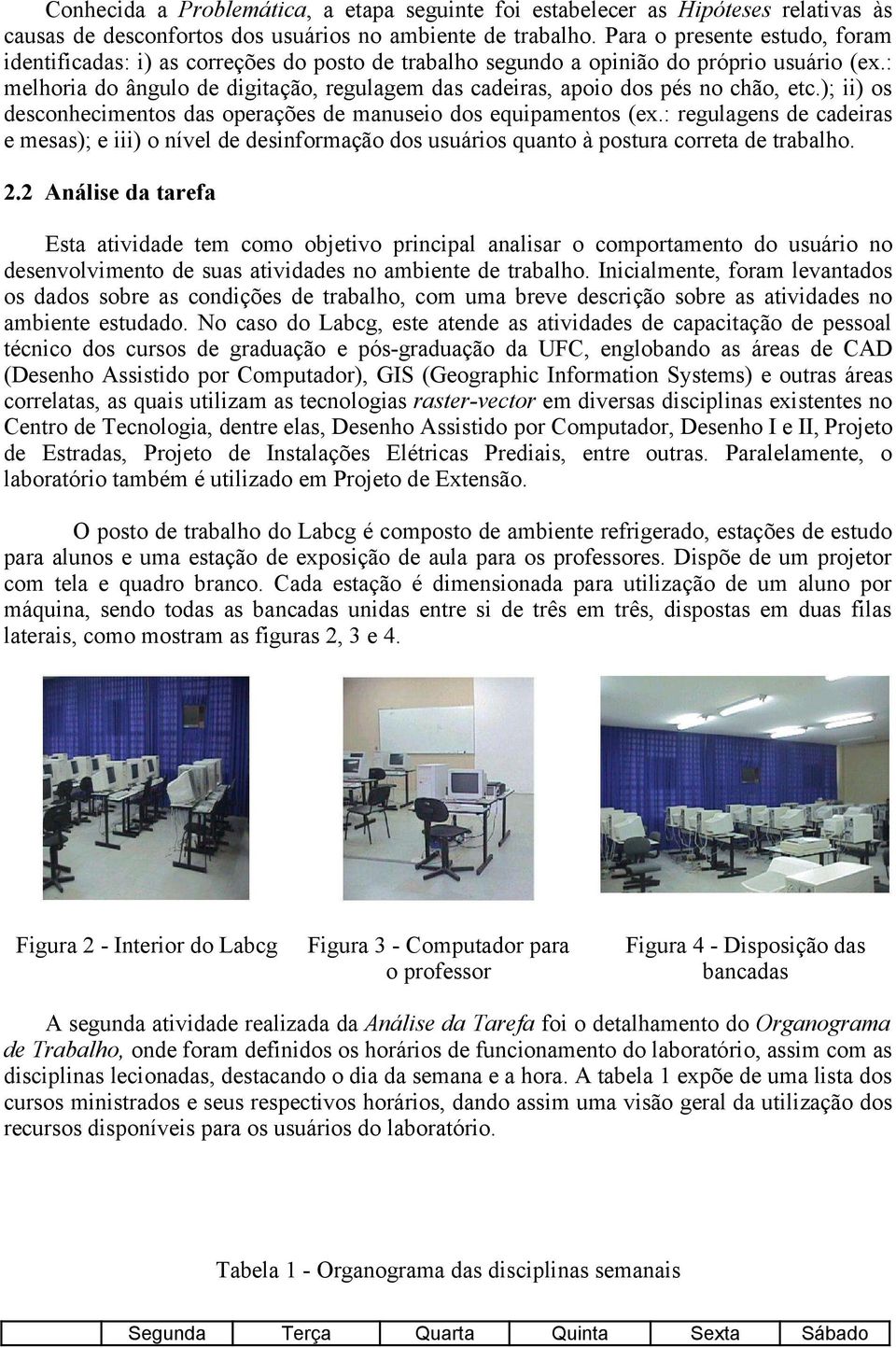 : melhoria do ângulo de digitação, regulagem das cadeiras, apoio dos pés no chão, etc.); ii) os desconhecimentos das operações de manuseio dos equipamentos (ex.