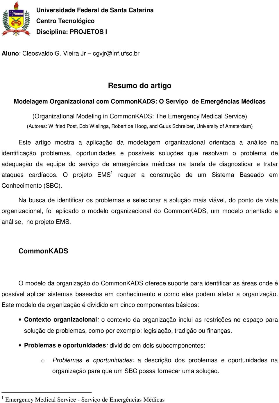 Wielinga, Robert de Hoog, and Guus Schreiber, University of Amsterdam) Este artigo mostra a aplicação da modelagem organizacional orientada a análise na identificação problemas, oportunidades e