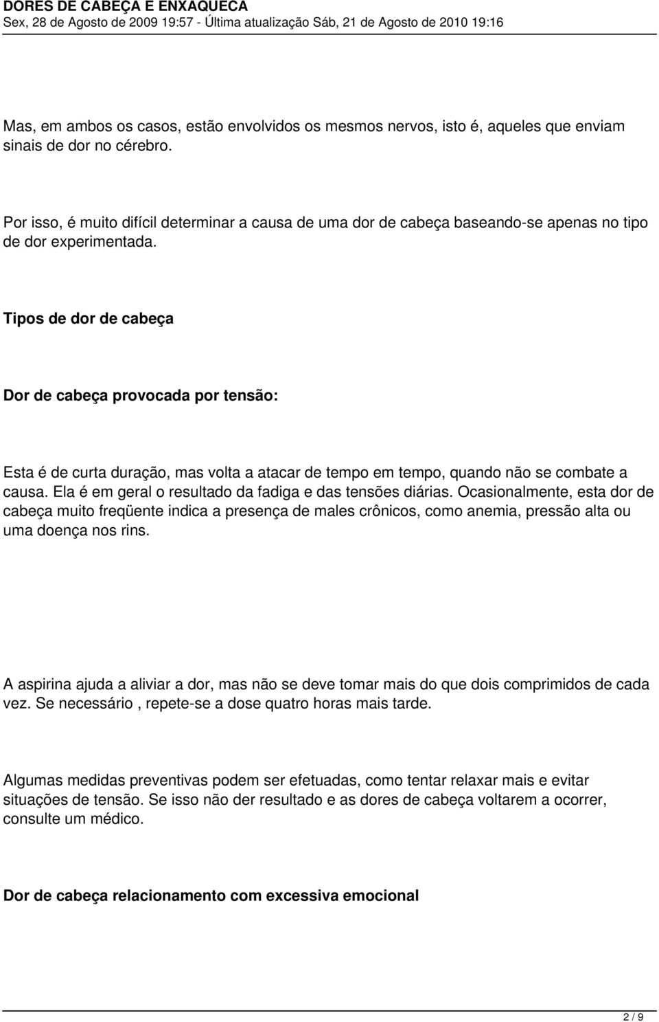 Tipos de dor de cabeça Dor de cabeça provocada por tensão: Esta é de curta duração, mas volta a atacar de tempo em tempo, quando não se combate a causa.