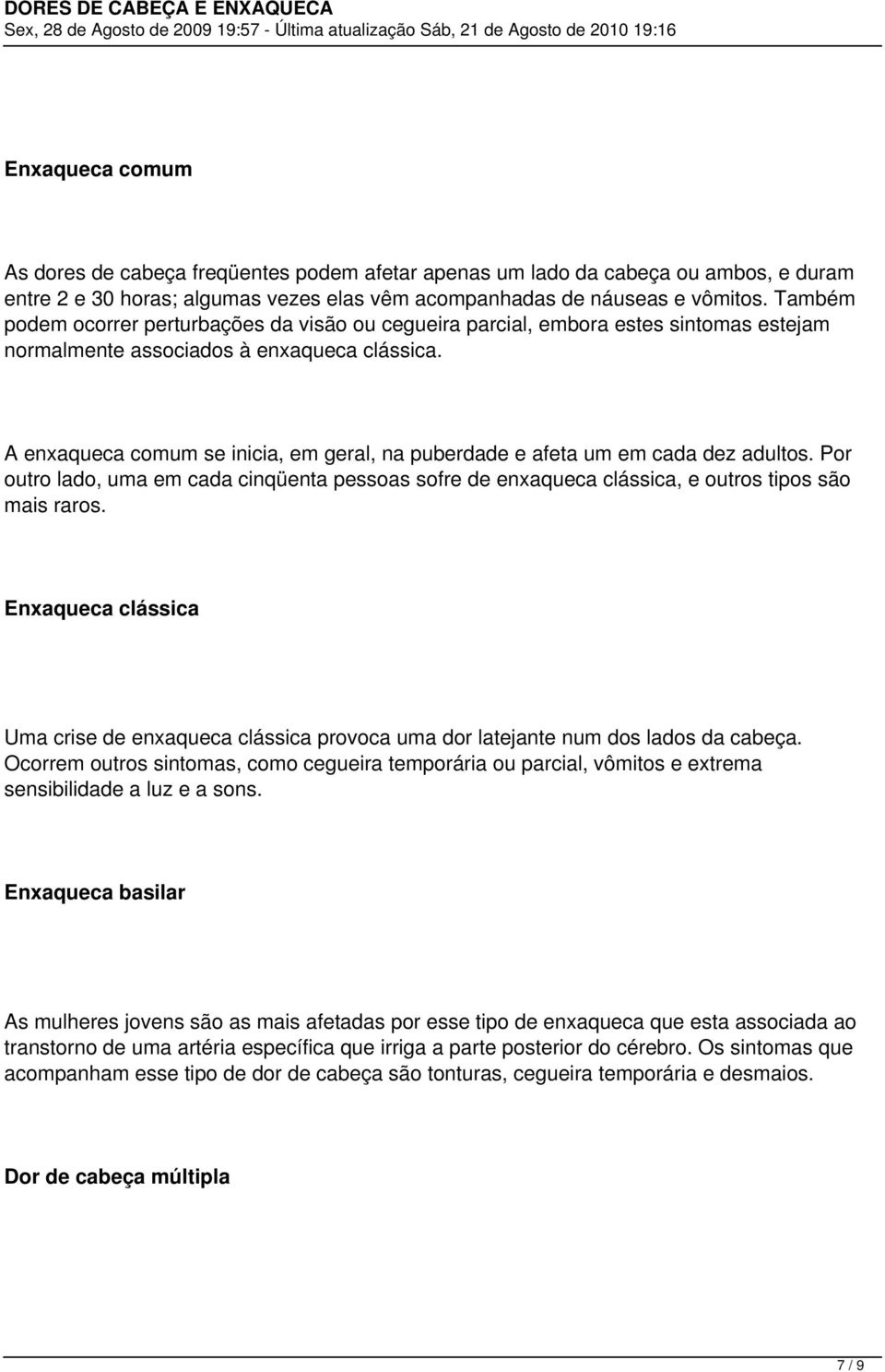 A enxaqueca comum se inicia, em geral, na puberdade e afeta um em cada dez adultos. Por outro lado, uma em cada cinqüenta pessoas sofre de enxaqueca clássica, e outros tipos são mais raros.