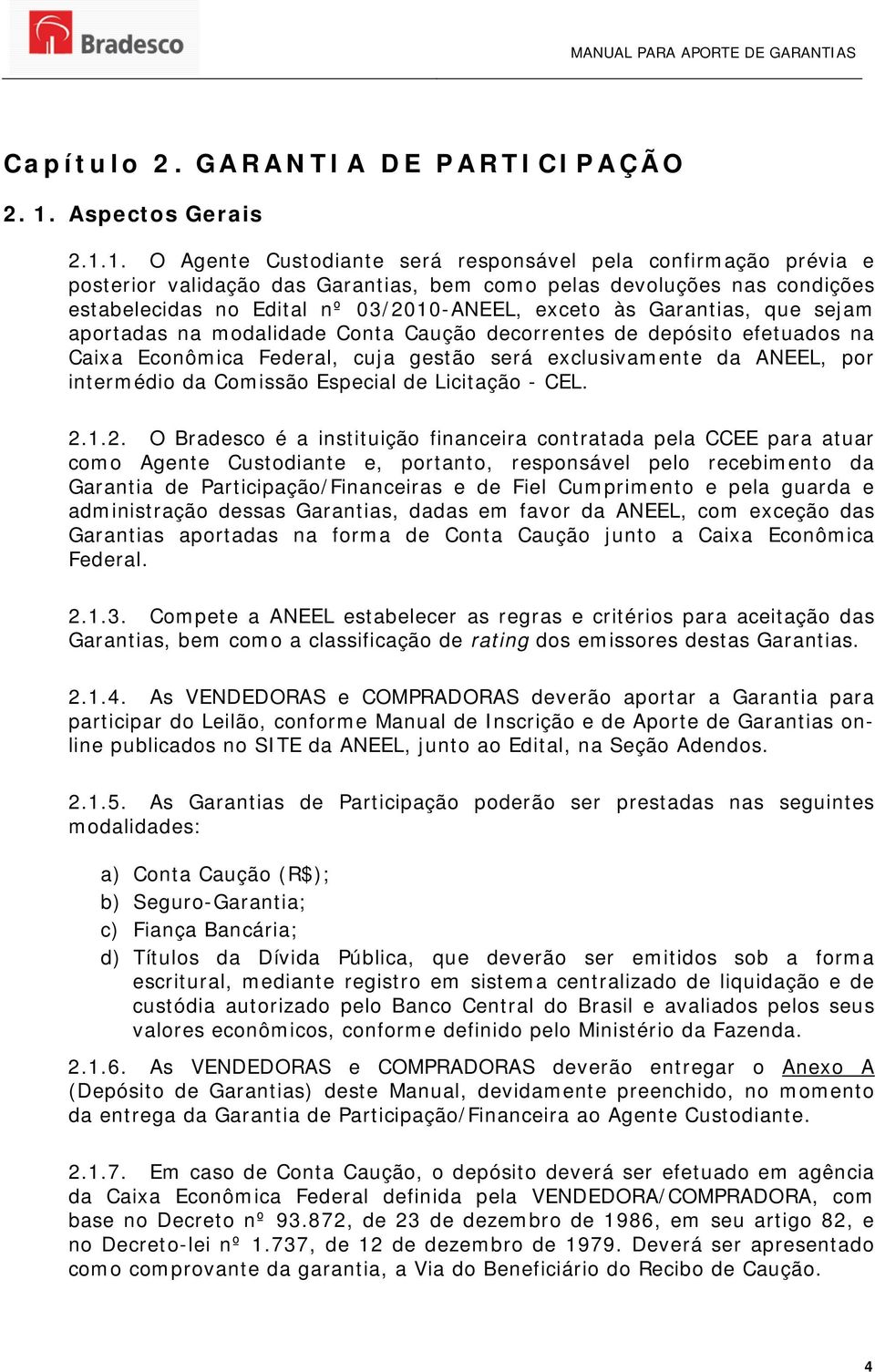 1. O Agente Custodiante será responsável pela confirmação prévia e posterior validação das Garantias, bem como pelas devoluções nas condições estabelecidas no Edital nº 03/2010-ANEEL, exceto às