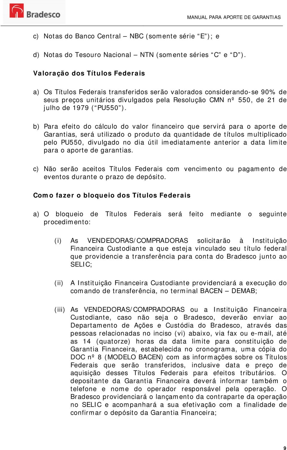 b) Para efeito do cálculo do valor financeiro que servirá para o aporte de Garantias, será utilizado o produto da quantidade de títulos multiplicado pelo PU550, divulgado no dia útil imediatamente