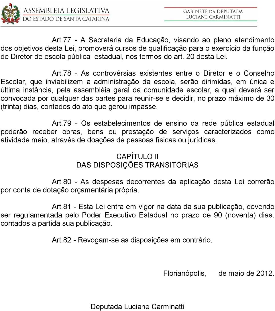 78 - As controvérsias existentes entre o Diretor e o Conselho Escolar, que inviabilizem a administração da escola, serão dirimidas, em única e última instância, pela assembléia geral da comunidade