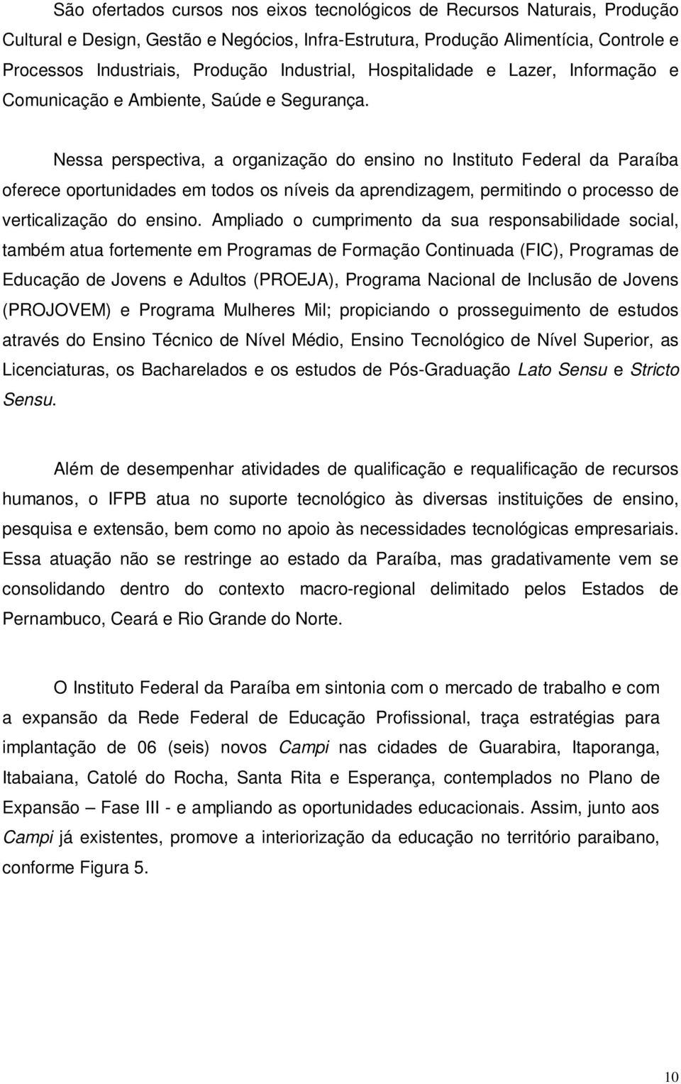 Nessa perspectiva, a organização do ensino no Instituto Federal da Paraíba oferece oportunidades em todos os níveis da aprendizagem, permitindo o processo de verticalização do ensino.