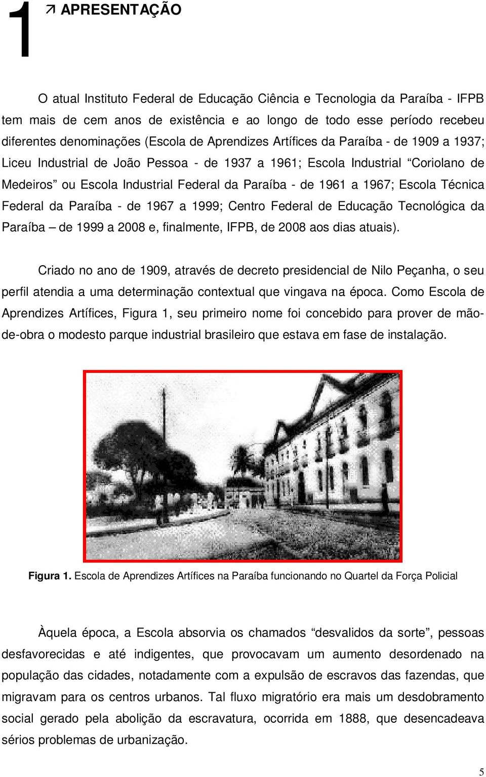 1967; Escola Técnica Federal da Paraíba - de 1967 a 1999; Centro Federal de Educação Tecnológica da Paraíba de 1999 a 2008 e, finalmente, IFPB, de 2008 aos dias atuais).