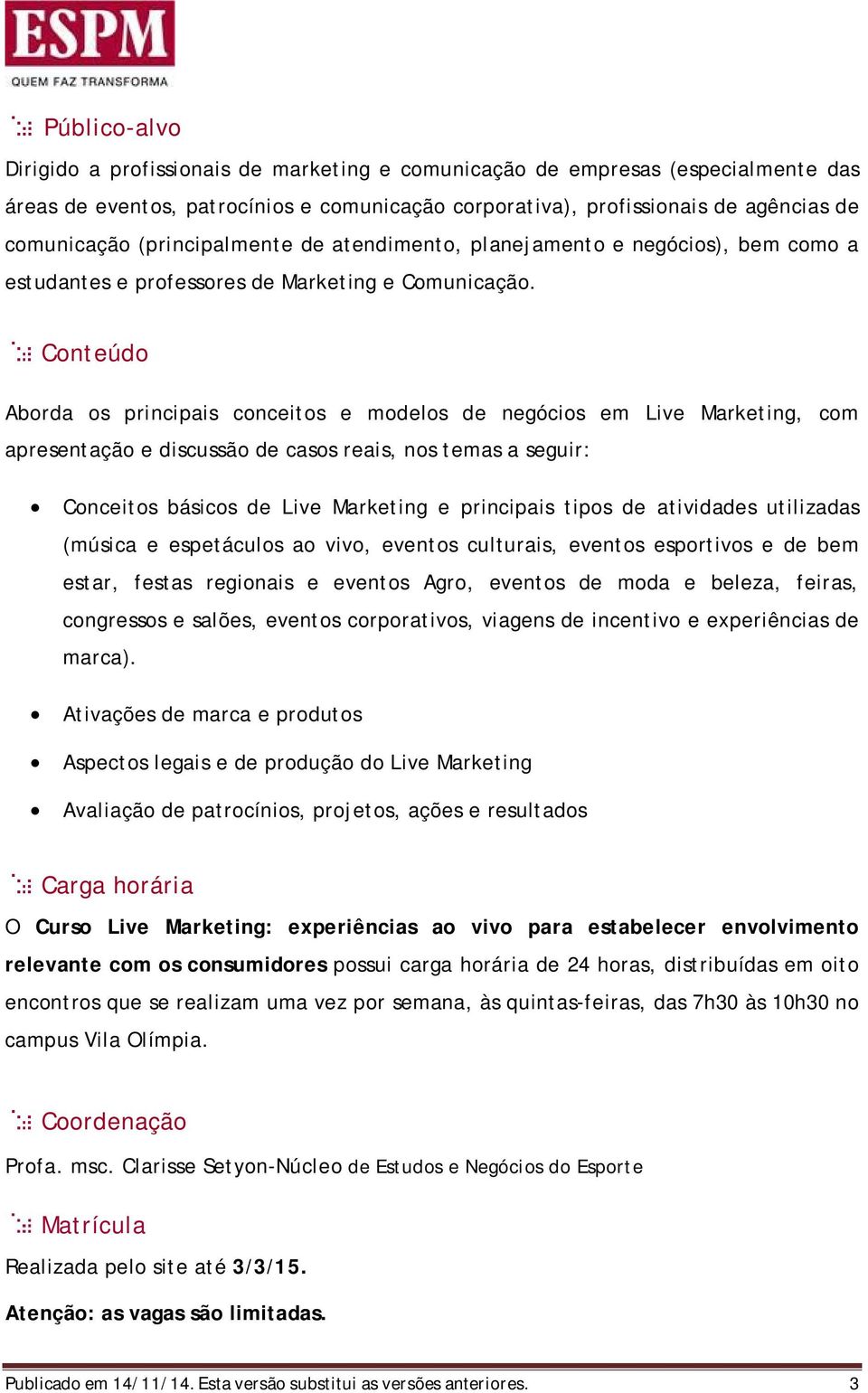 Conteúdo Aborda os principais conceitos e modelos de negócios em Live Marketing, com apresentação e discussão de casos reais, nos temas a seguir: Conceitos básicos de Live Marketing e principais