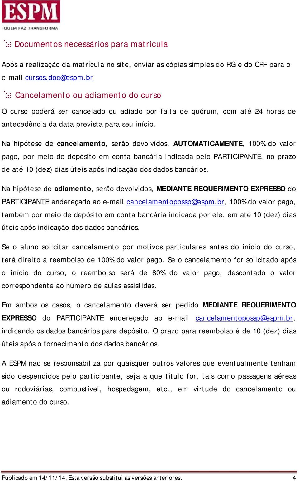 Na hipótese de cancelamento, serão devolvidos, AUTOMATICAMENTE, 100% do valor pago, por meio de depósito em conta bancária indicada pelo PARTICIPANTE, no prazo de até 10 (dez) dias úteis após