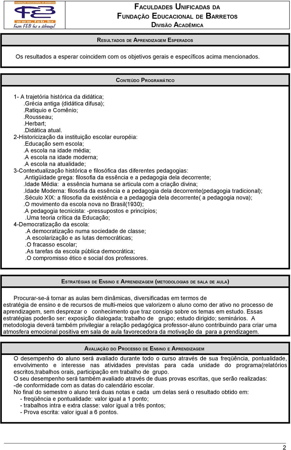 a escola na idade moderna;.a escola na atualidade; 3-Contextualização histórica e filosófica das diferentes pedagogias:.antigüidade grega: filosofia da essência e a pedagogia dela decorrente;.