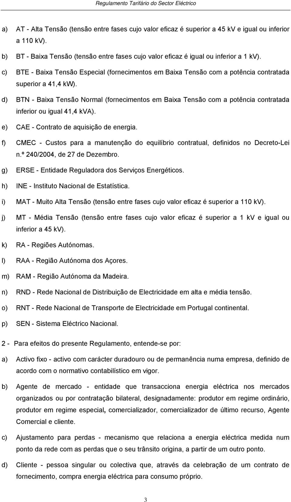 d) BTN - Baixa Tensão Normal (fornecimentos em Baixa Tensão com a potência contratada inferior ou igual 41,4 kva). e) CAE - Contrato de aquisição de energia.