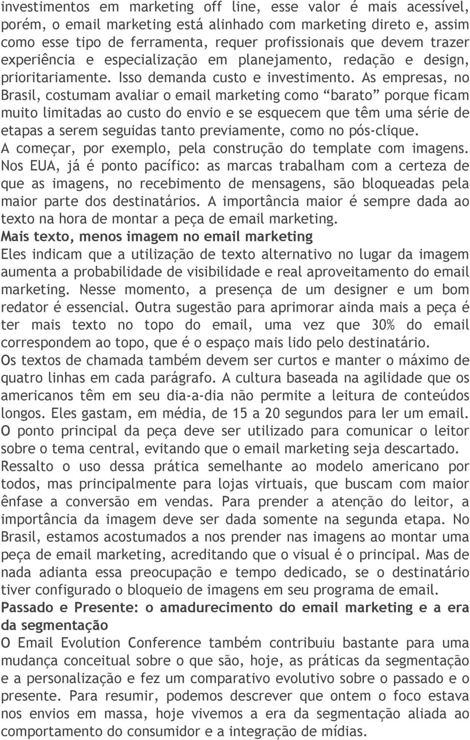 As empresas, no Brasil, costumam avaliar o email marketing como barato porque ficam muito limitadas ao custo do envio e se esquecem que têm uma série de etapas a serem seguidas tanto previamente,